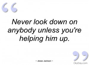 never look down on anybody unless youre jesse jackson