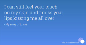 ... feel your touch on my skin and I miss your lips kissing me all over