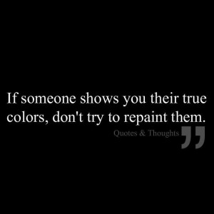 If someone shows you their true colors, don't try to repaint them. # ...