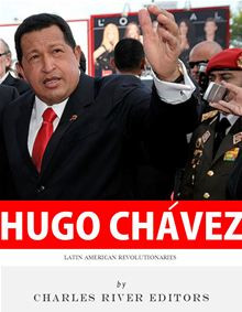 ... : The Life and Legacy of Hugo Chávez By: Charles River Editors
