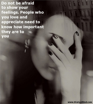 Do not be afraid to show your feelings. People who you love and ...