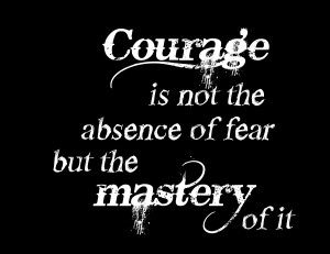 ... Is Not The Absence Of Fear But The Mastery Of It - Courage Quote