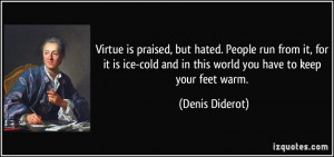 Virtue is praised, but hated. People run from it, for it is ice-cold ...