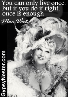 ... can only live once, but if you do it right, once is enough -Mae West