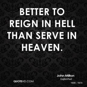 Better to reign in hell than serve in heaven.