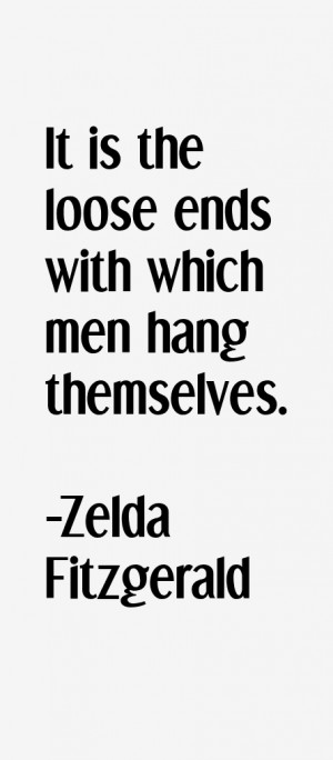It is the loose ends with which men hang themselves.”