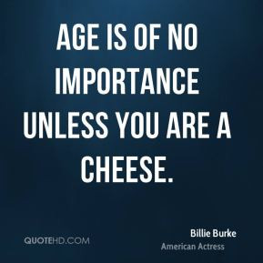 Billie Burke - Age is of no importance unless you are a cheese.