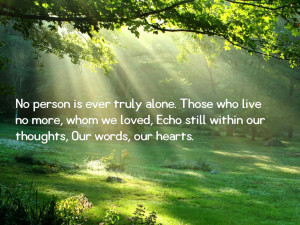 No person is ever truly alone. Those who live no more,