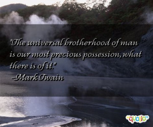 The universal brotherhood of man is our most precious possession, what ...