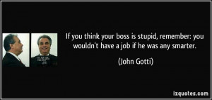 If you think your boss is stupid, remember: you wouldn't have a job if ...