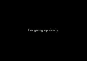 slowly giving up give up depression sadness rage angry hard life quote ...