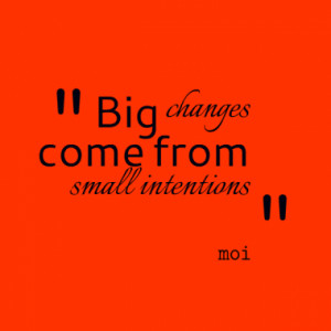 Big changes come from small intentions
