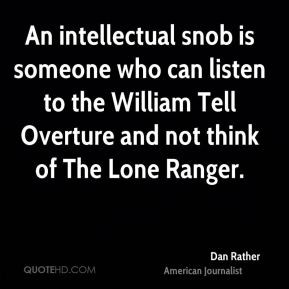 Dan Rather - An intellectual snob is someone who can listen to the ...