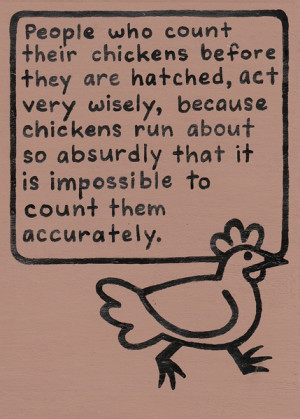 chickens before they are hatched, act very wisely, because chickens ...
