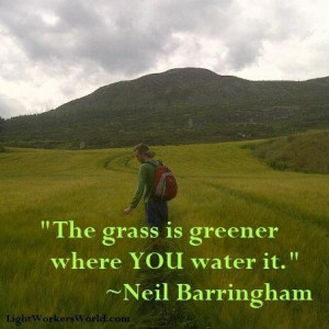 The grass is greener where YOU water it.
