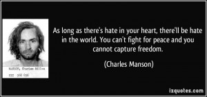 ... can't fight for peace and you cannot capture freedom. - Charles Manson