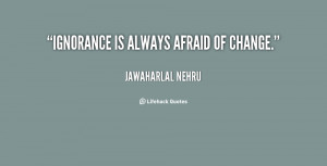 quote-Jawaharlal-Nehru-ignorance-is-always-afraid-of-change-26475.png