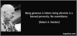 Being generous is inborn; being altruistic is a learned perversity. No ...