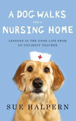 Dog Walks Into a Nursing Home: Lessons in the Good Life from an ...