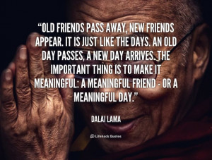 Old friends pass away, new friends appear. It is just like the days ...