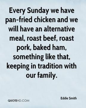 Every Sunday we have pan-fried chicken and we will have an alternative ...