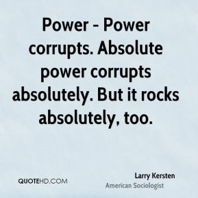 Power - Power corrupts. Absolute power corrupts absolutely. But it ...