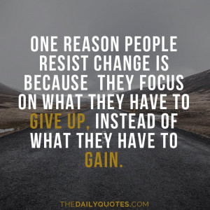 One reason people resist change is because they focus on what they ...