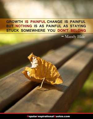 Growth is painful, change is painful, but nothing is as painful as ...