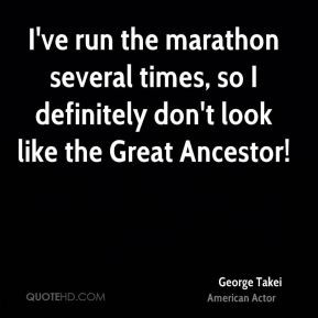 George Takei - I've run the marathon several times, so I definitely ...