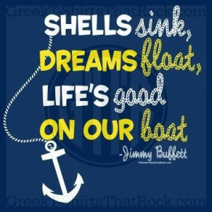 sink, dreams float, life's good on our boat. -Jimmy Buffet Quote ...