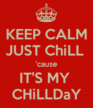 KEEP CALM JUST ChiLL 'cause IT'S MY CHiLLDaY