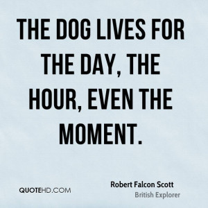 ... Lives For The Day, The Hour, Even The Moment. - Robert Falcon Scott