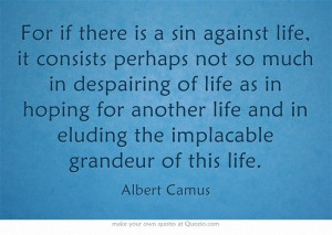 ... and in eluding the implacable grandeur of this life.---Albert Camus