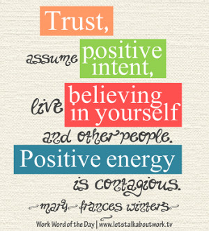 Trust, assume positive intent, live believing in yourself and other ...