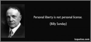 Personal liberty is not personal license. - Billy Sunday
