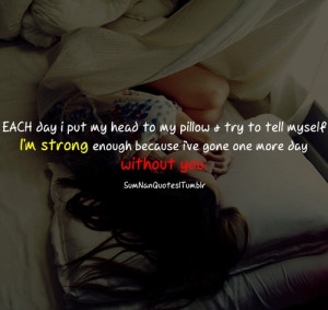 ... Strong Enough Because I’ve Gone One More Day Without You ” ~ Sad