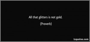 All that glitters is not gold. - Proverbs