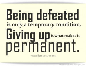 Being defeated is only a temporary condition. Giving up is what makes ...
