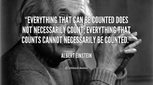 Everything that can be counted does not necessarily count; everything ...