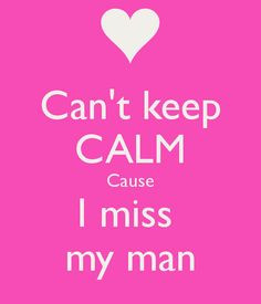 ... man can t keep calm cause i miss my man keep calm and carry on image