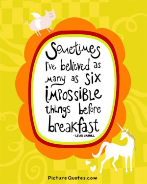 ... as many as six impossible things before breakfast Picture Quote #1