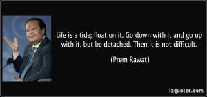 Life is a tide; float on it. Go down with it and go up with it, but be ...
