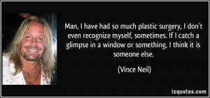 Man, I have had so much plastic surgery, I don't even recognize myself ...