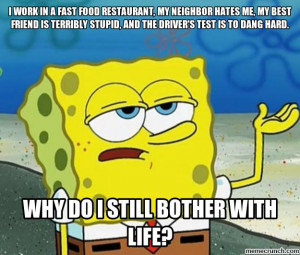 work in a fast food restaurant, my neighbor hates me, my best friend ...