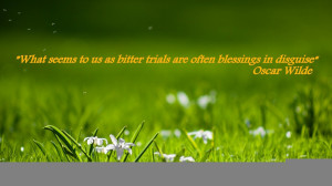 What Seems To Us As Bitter Trials Are Often Blessings In Disguise….