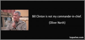 Bill Clinton is not my commander-in-chief. - Oliver North