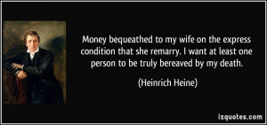 ... at least one person to be truly bereaved by my death. - Heinrich Heine