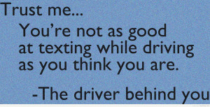 funny quotes trust me you're no as good as texting while driving as ...