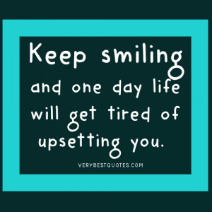 Words of Encouragement - Keep smiling and one day life will get tired ...