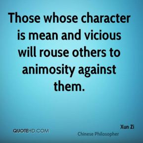 Xun Zi - Those whose character is mean and vicious will rouse others ...